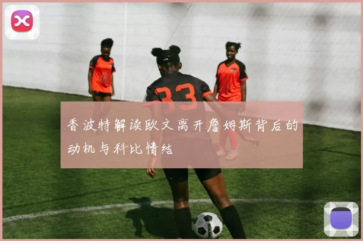香波特解读欧文离开詹姆斯背后的动机与科比情结