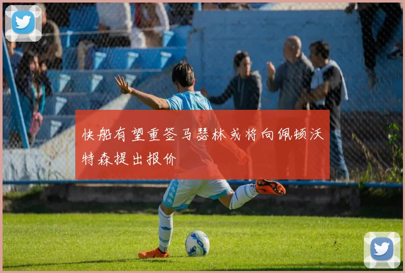 快船有望重签马瑟林或将向佩顿沃特森提出报价