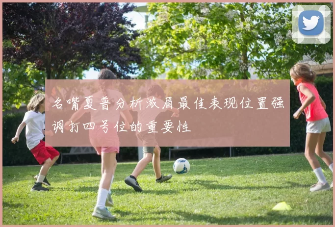 名嘴夏普分析浓眉最佳表现位置强调打四号位的重要性