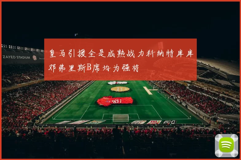 皇马引援全是成熟战力科纳特库库邓弗里斯B席均为强将