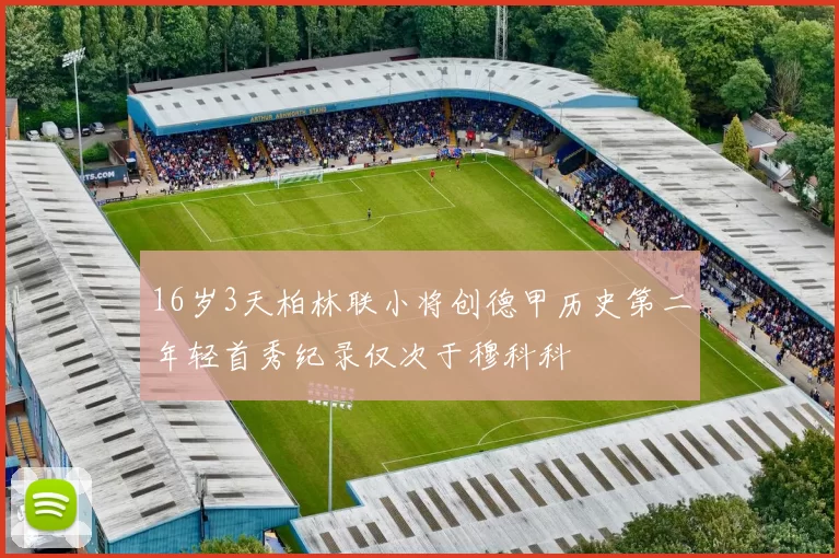 16岁3天柏林联小将创德甲历史第二年轻首秀纪录仅次于穆科科