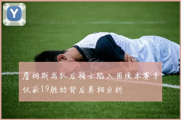 詹姆斯离队后骑士陷入困境本赛季仅获19胜的背后真相分析