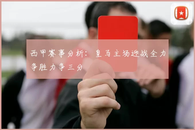 西甲赛事分析：皇马主场迎战全力争胜力争三分