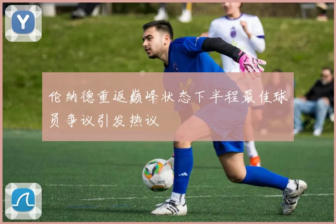 伦纳德重返巅峰状态下半程最佳球员争议引发热议