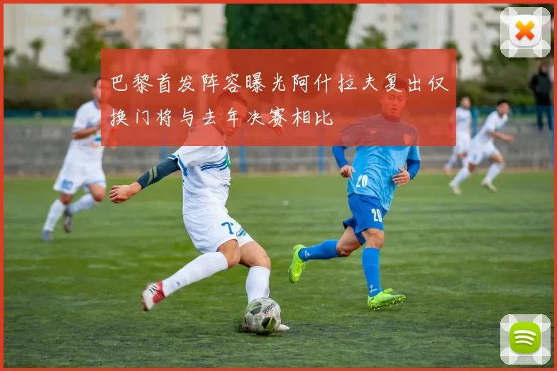 巴黎首发阵容曝光阿什拉夫复出仅换门将与去年决赛相比