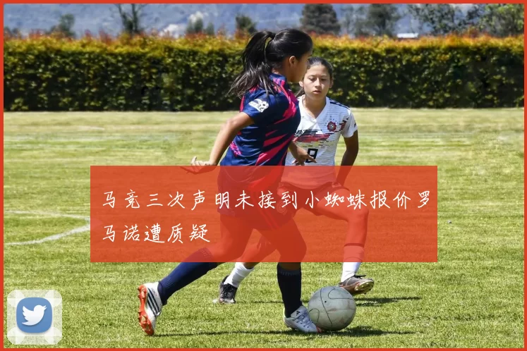 马竞三次声明未接到小蜘蛛报价罗马诺遭质疑