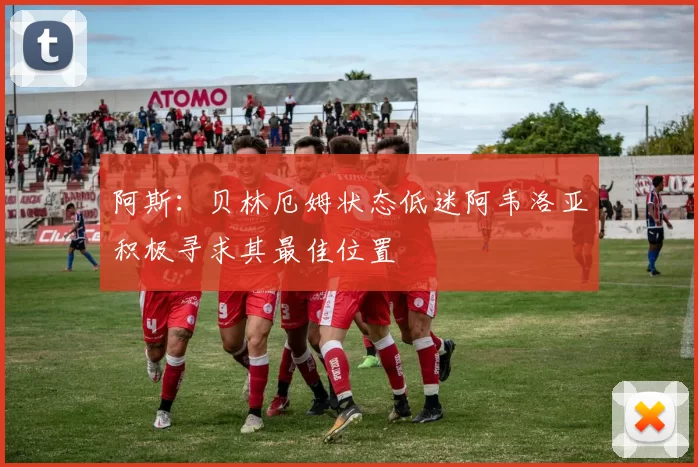 阿斯：贝林厄姆状态低迷阿韦洛亚积极寻求其最佳位置