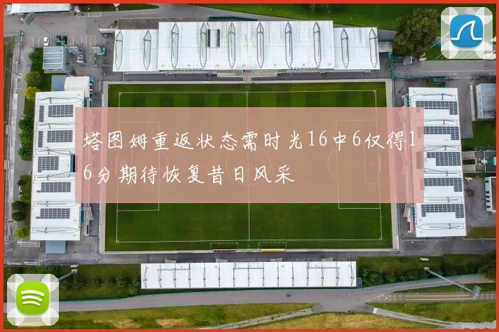 塔图姆重返状态需时光16中6仅得16分期待恢复昔日风采