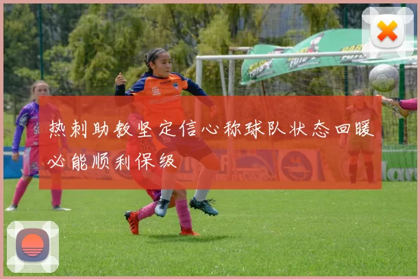 热刺助教坚定信心称球队状态回暖必能顺利保级