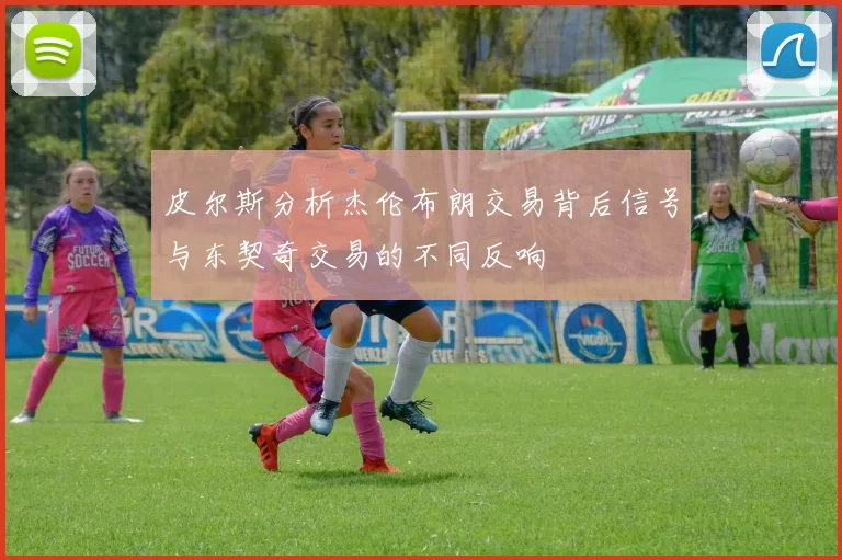 皮尔斯分析杰伦布朗交易背后信号与东契奇交易的不同反响